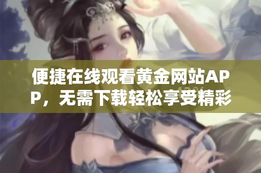 便捷在线观看黄金网站APP，无需下载轻松享受精彩内容
