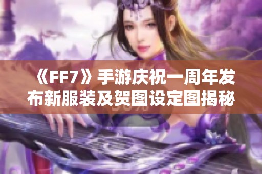 《FF7》手游庆祝一周年发布新服装及贺图设定图揭秘