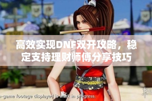 高效实现DNF双开攻略，稳定支持理财师傅分享技巧