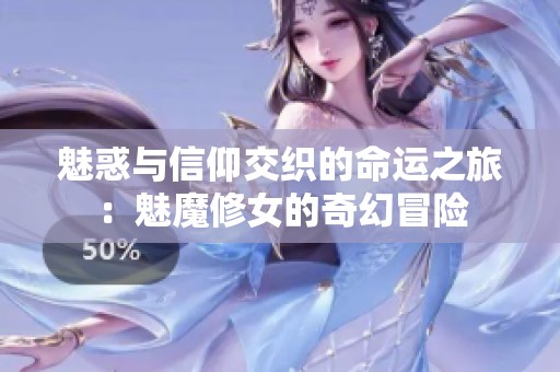 魅惑与信仰交织的命运之旅：魅魔修女的奇幻冒险
