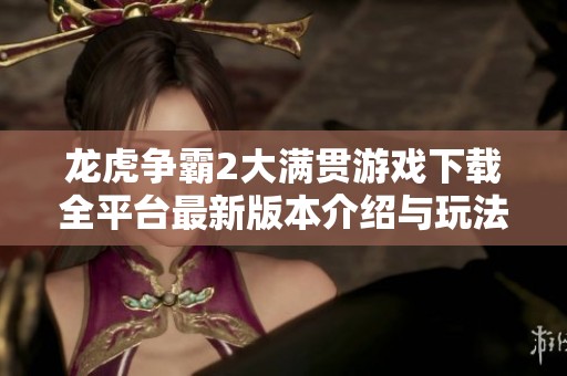 龙虎争霸2大满贯游戏下载全平台最新版本介绍与玩法解析