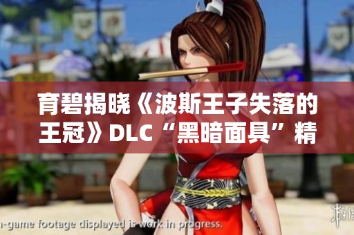 育碧揭晓《波斯王子失落的王冠》DLC“黑暗面具”精彩内容与挑战 育碧揭晓《波斯王子失落的王冠》DLC“黑暗面具”精彩内容与挑战