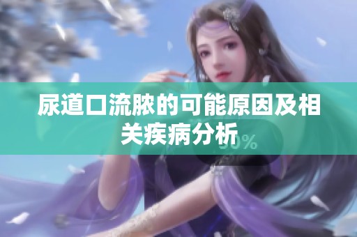 尿道口流脓的可能原因及相关疾病分析