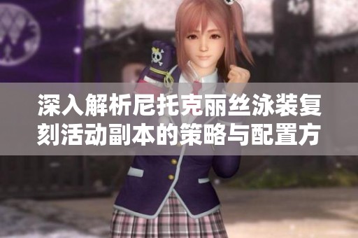 深入解析尼托克丽丝泳装复刻活动副本的策略与配置方法