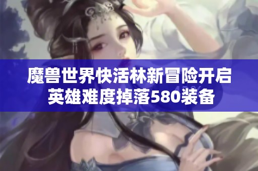 魔兽世界快活林新冒险开启 英雄难度掉落580装备