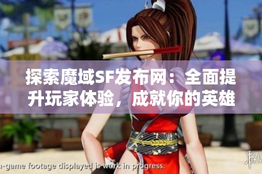 探索魔域SF发布网：全面提升玩家体验，成就你的英雄之路