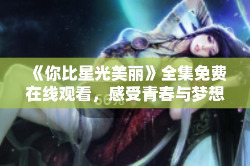 《你比星光美丽》全集免费在线观看，感受青春与梦想的故事