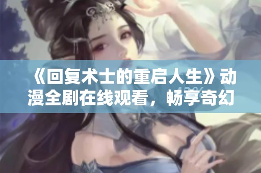《回复术士的重启人生》动漫全剧在线观看，畅享奇幻冒险之旅