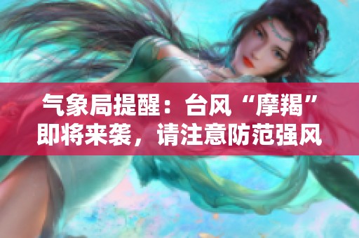气象局提醒：台风“摩羯”即将来袭，请注意防范强风暴雨