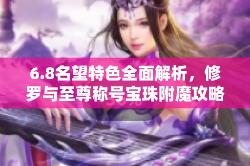 6.8名望特色全面解析，修罗与至尊称号宝珠附魔攻略分享