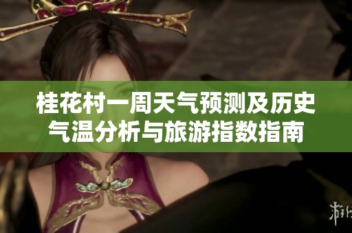 桂花村一周天气预测及历史气温分析与旅游指数指南