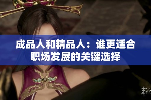 成品人和精品人：谁更适合职场发展的关键选择
