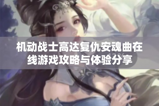 机动战士高达复仇安魂曲在线游戏攻略与体验分享