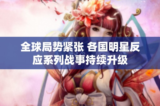 全球局势紧张 各国明星反应系列战事持续升级