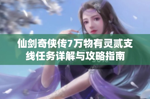仙剑奇侠传7万物有灵贰支线任务详解与攻略指南