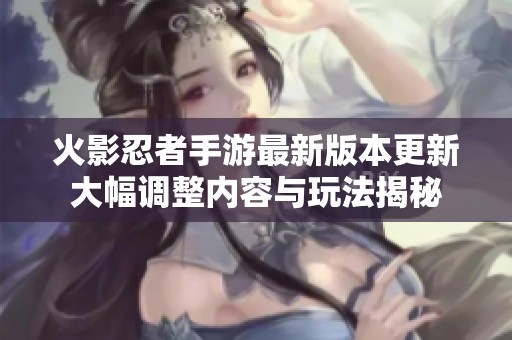 火影忍者手游最新版本更新大幅调整内容与玩法揭秘