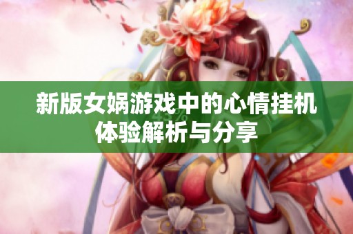 新版女娲游戏中的心情挂机体验解析与分享