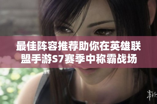 最佳阵容推荐助你在英雄联盟手游S7赛季中称霸战场