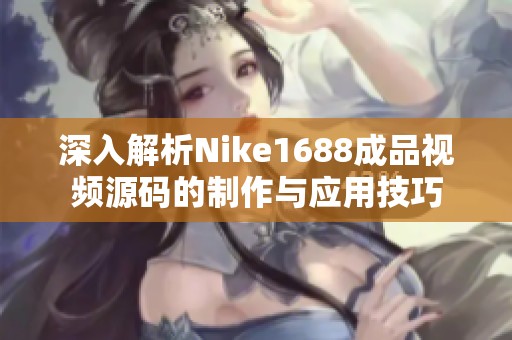 深入解析Nike1688成品视频源码的制作与应用技巧