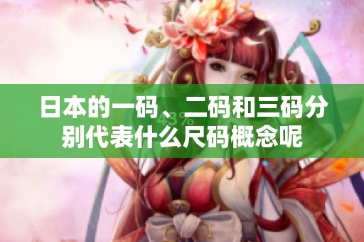 日本的一码、二码和三码分别代表什么尺码概念呢