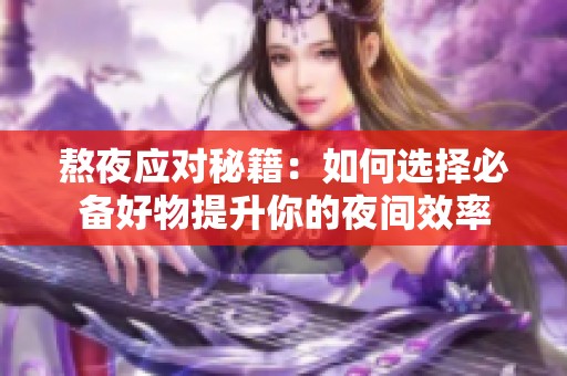 熬夜应对秘籍：如何选择必备好物提升你的夜间效率