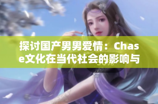 探讨国产男男爱情：Chase文化在当代社会的影响与意义