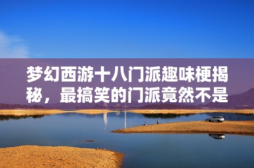梦幻西游十八门派趣味梗揭秘，最搞笑的门派竟然不是龙宫！