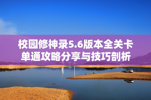 校园修神录5.6版本全关卡单通攻略分享与技巧剖析