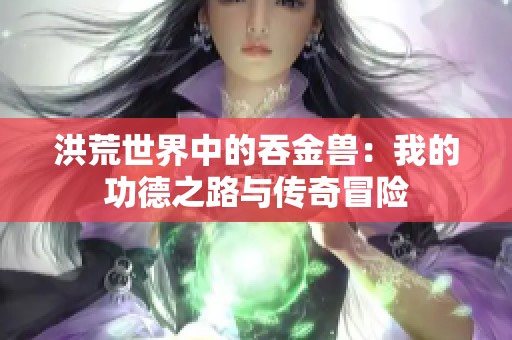 洪荒世界中的吞金兽：我的功德之路与传奇冒险