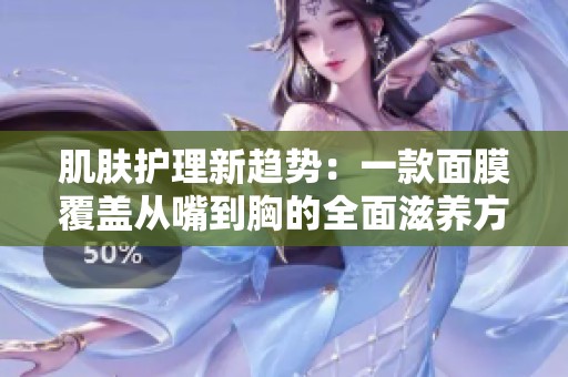 肌肤护理新趋势：一款面膜覆盖从嘴到胸的全面滋养方案