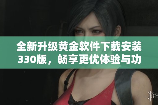 全新升级黄金软件下载安装330版，畅享更优体验与功能