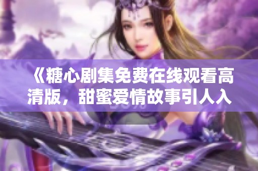 《糖心剧集免费在线观看高清版，甜蜜爱情故事引人入胜》