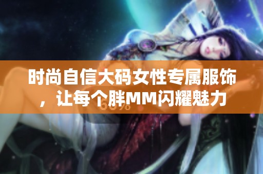 时尚自信大码女性专属服饰，让每个胖MM闪耀魅力
