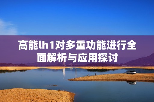 高能lh1对多重功能进行全面解析与应用探讨