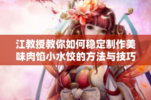 江教授教你如何稳定制作美味肉馅小水饺的方法与技巧
