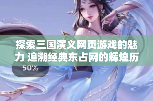 探索三国演义网页游戏的魅力 追溯经典东占网的辉煌历史