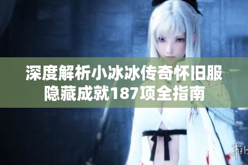 深度解析小冰冰传奇怀旧服隐藏成就187项全指南