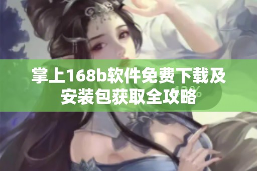 掌上168b软件免费下载及安装包获取全攻略