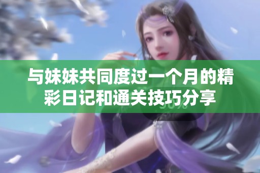 与妹妹共同度过一个月的精彩日记和通关技巧分享