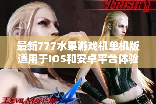 最新777水果游戏机单机版适用于IOS和安卓平台体验精彩游戏乐趣