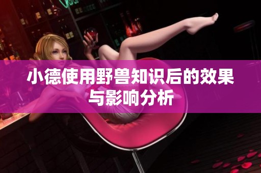 小德使用野兽知识后的效果与影响分析