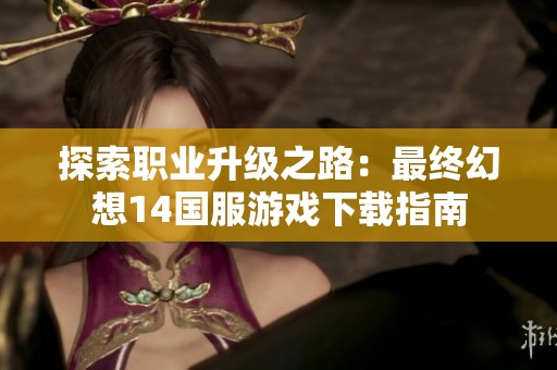 探索职业升级之路：最终幻想14国服游戏下载指南