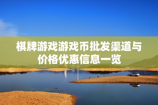 棋牌游戏游戏币批发渠道与价格优惠信息一览