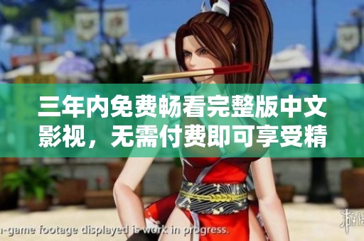 三年内免费畅看完整版中文影视，无需付费即可享受精彩内容