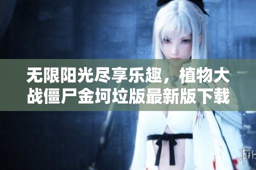 无限阳光尽享乐趣，植物大战僵尸金坷垃版最新版下载攻略