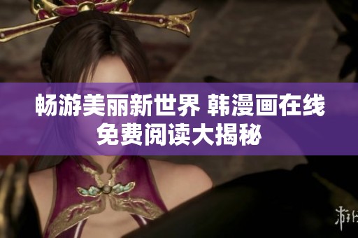 畅游美丽新世界 韩漫画在线免费阅读大揭秘