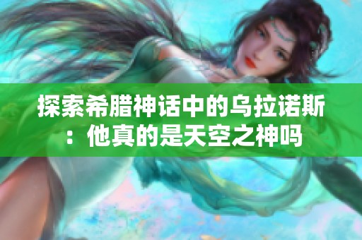 探索希腊神话中的乌拉诺斯：他真的是天空之神吗