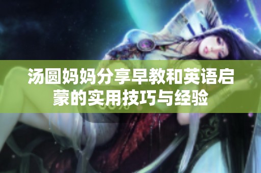 汤圆妈妈分享早教和英语启蒙的实用技巧与经验