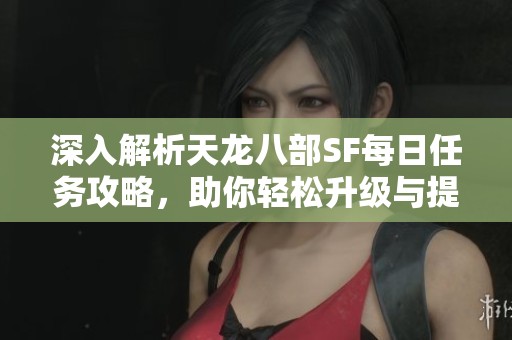 深入解析天龙八部SF每日任务攻略，助你轻松升级与提升战力！