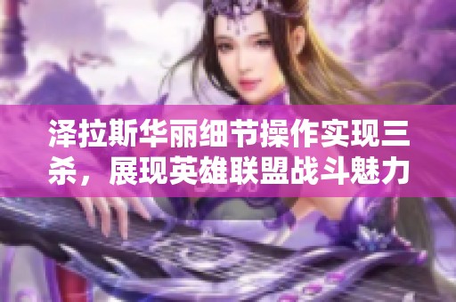 泽拉斯华丽细节操作实现三杀，展现英雄联盟战斗魅力！